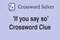 If you ___ so Crossword Clue